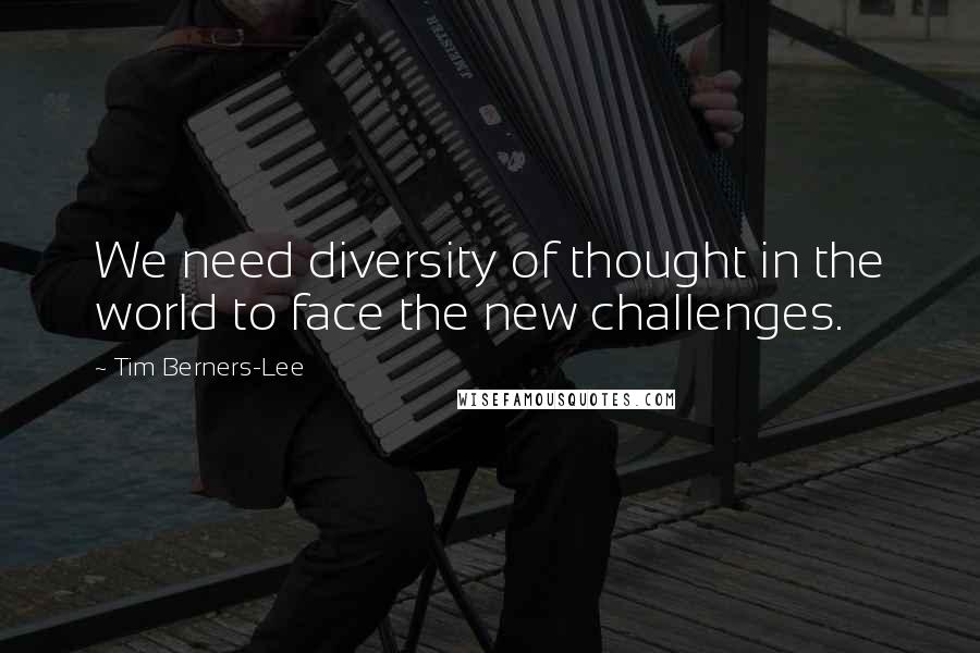 Tim Berners-Lee Quotes: We need diversity of thought in the world to face the new challenges.