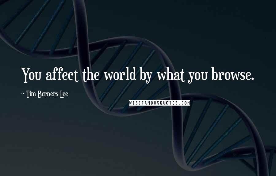 Tim Berners-Lee Quotes: You affect the world by what you browse.