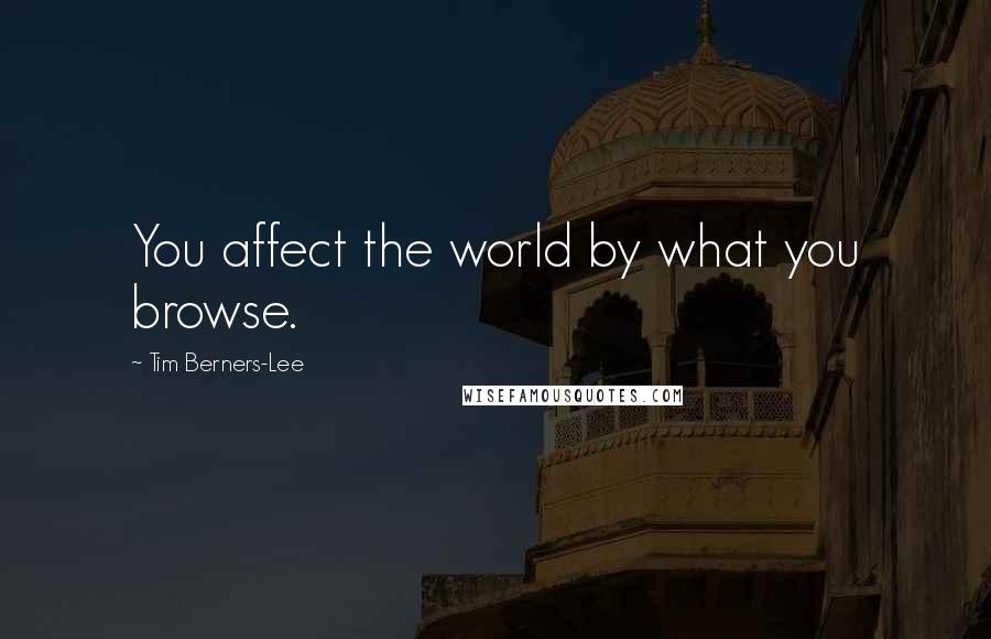 Tim Berners-Lee Quotes: You affect the world by what you browse.