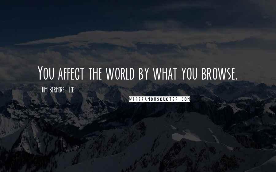 Tim Berners-Lee Quotes: You affect the world by what you browse.