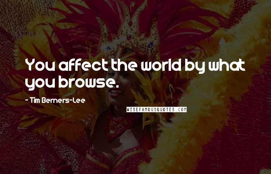 Tim Berners-Lee Quotes: You affect the world by what you browse.