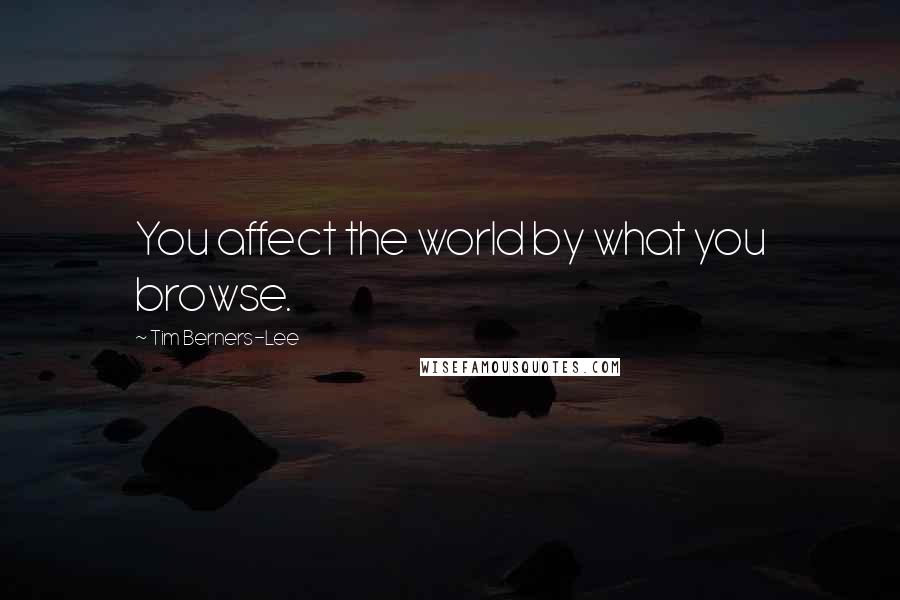 Tim Berners-Lee Quotes: You affect the world by what you browse.