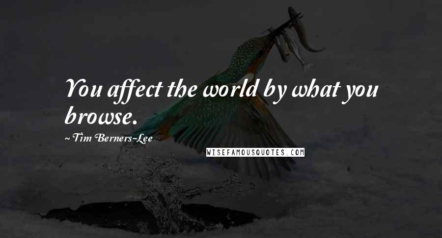 Tim Berners-Lee Quotes: You affect the world by what you browse.
