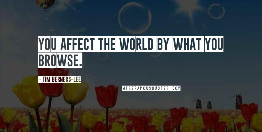 Tim Berners-Lee Quotes: You affect the world by what you browse.