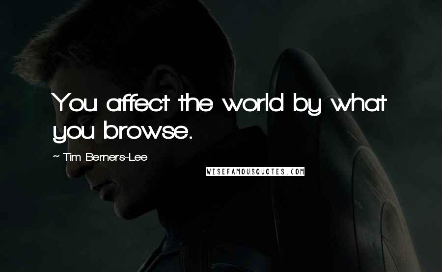 Tim Berners-Lee Quotes: You affect the world by what you browse.