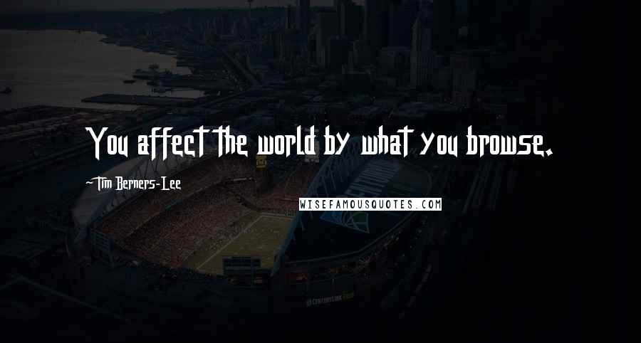 Tim Berners-Lee Quotes: You affect the world by what you browse.