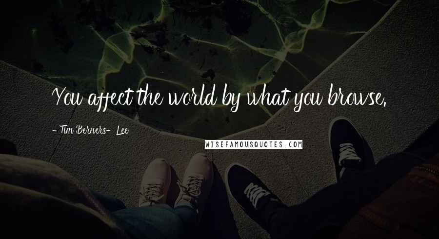 Tim Berners-Lee Quotes: You affect the world by what you browse.