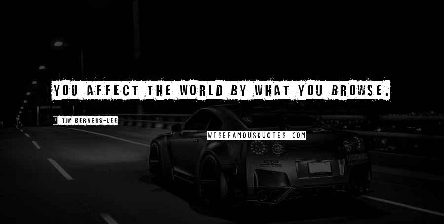 Tim Berners-Lee Quotes: You affect the world by what you browse.