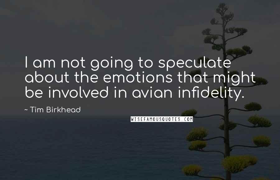 Tim Birkhead Quotes: I am not going to speculate about the emotions that might be involved in avian infidelity.