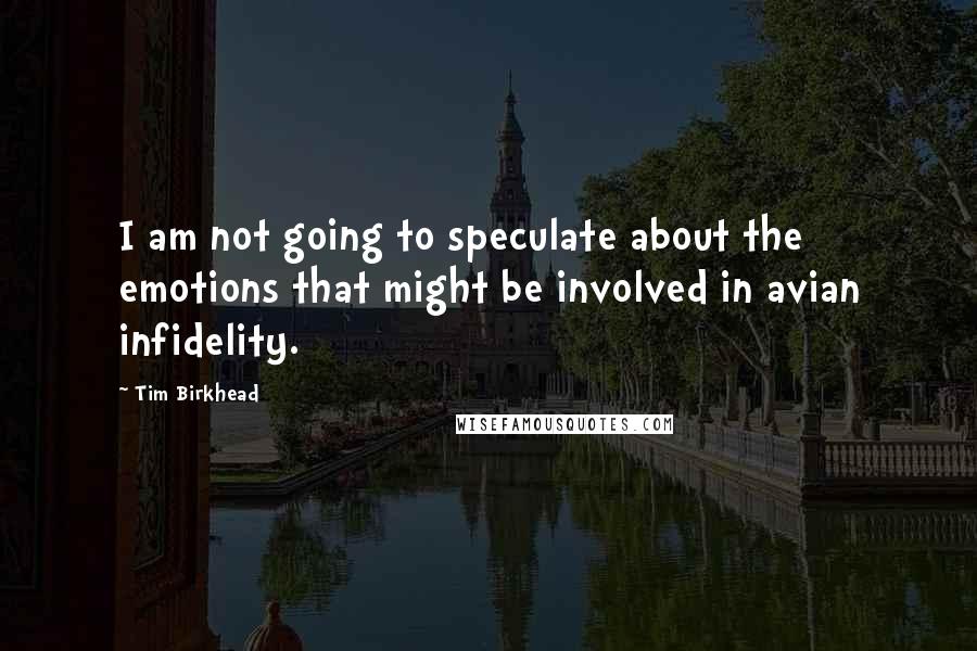 Tim Birkhead Quotes: I am not going to speculate about the emotions that might be involved in avian infidelity.