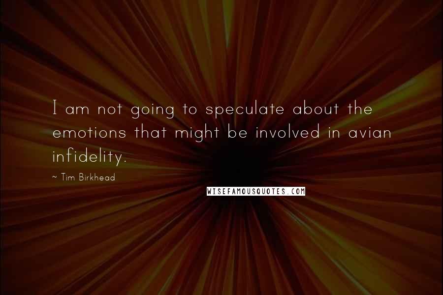 Tim Birkhead Quotes: I am not going to speculate about the emotions that might be involved in avian infidelity.