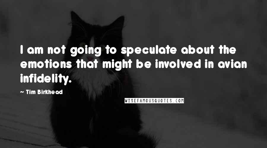 Tim Birkhead Quotes: I am not going to speculate about the emotions that might be involved in avian infidelity.