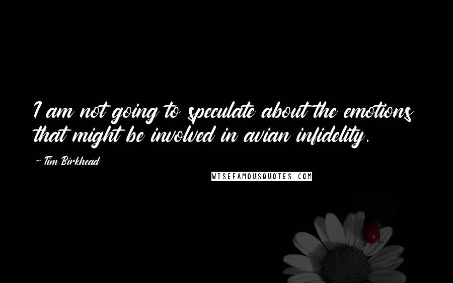 Tim Birkhead Quotes: I am not going to speculate about the emotions that might be involved in avian infidelity.