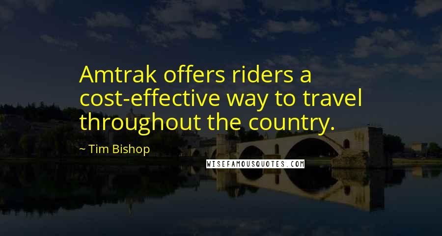 Tim Bishop Quotes: Amtrak offers riders a cost-effective way to travel throughout the country.