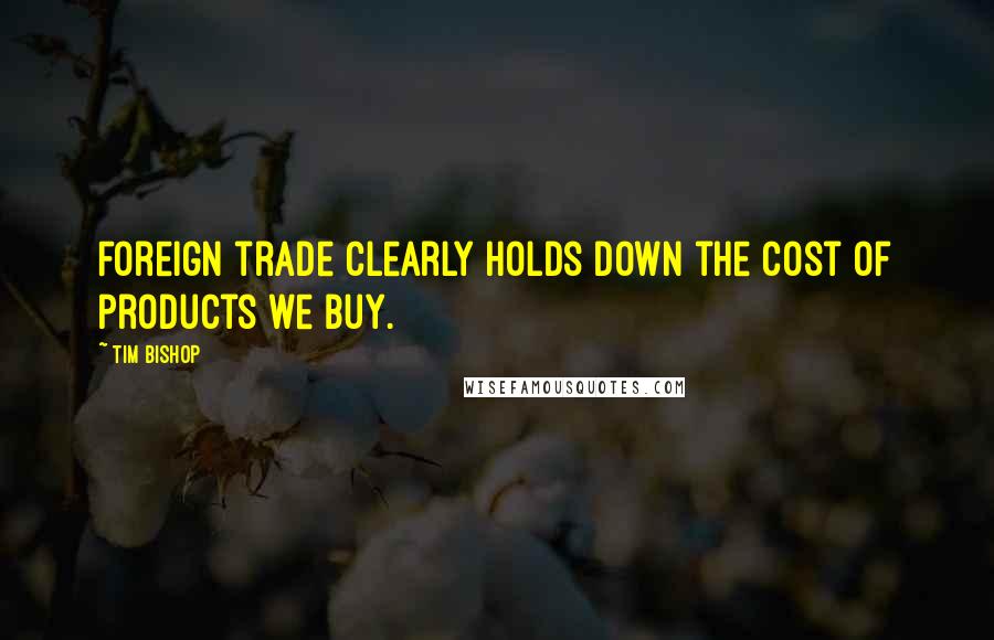 Tim Bishop Quotes: Foreign trade clearly holds down the cost of products we buy.
