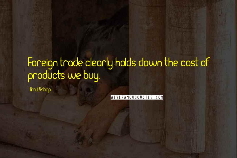 Tim Bishop Quotes: Foreign trade clearly holds down the cost of products we buy.