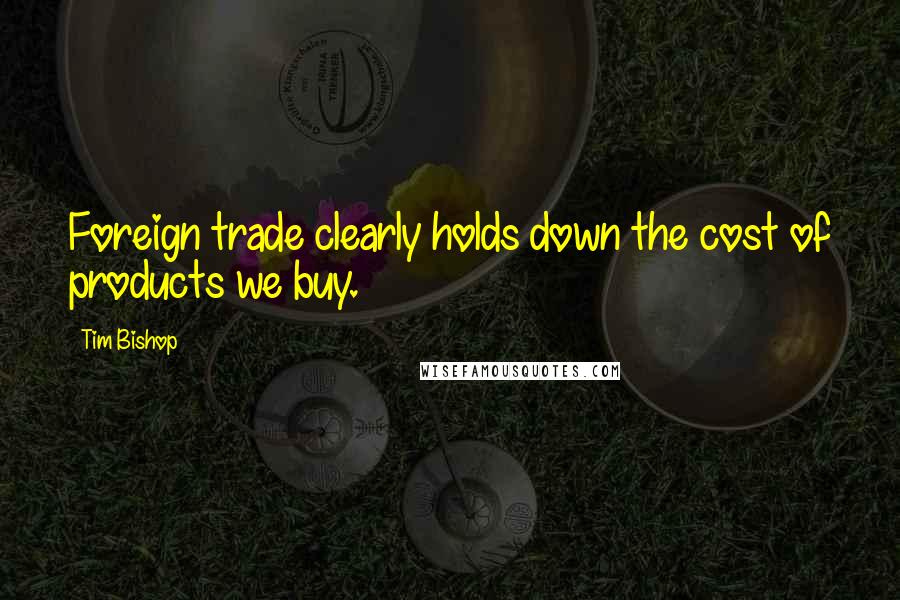 Tim Bishop Quotes: Foreign trade clearly holds down the cost of products we buy.