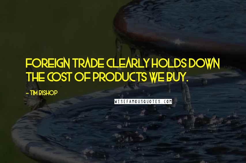 Tim Bishop Quotes: Foreign trade clearly holds down the cost of products we buy.