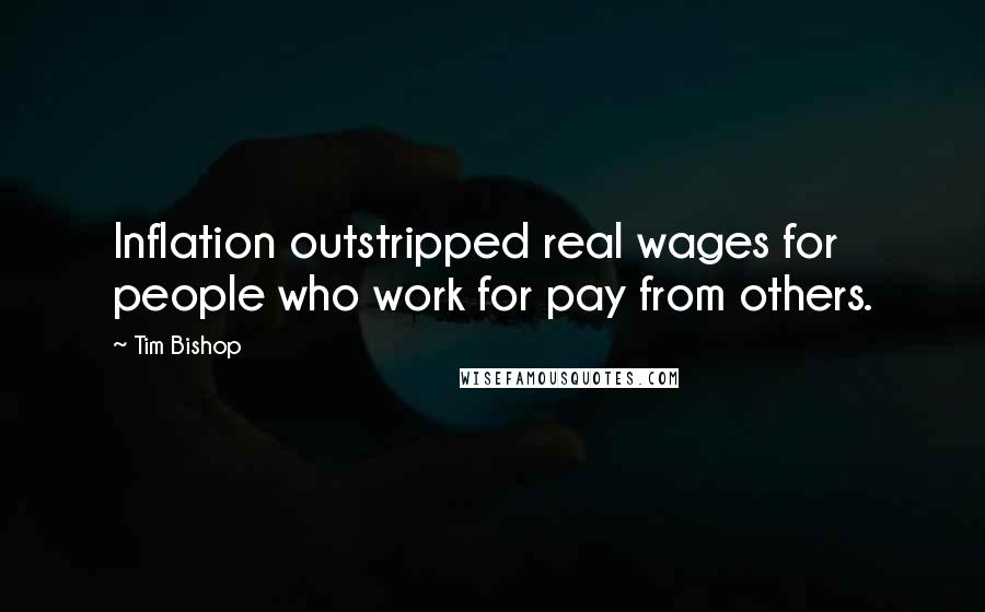 Tim Bishop Quotes: Inflation outstripped real wages for people who work for pay from others.