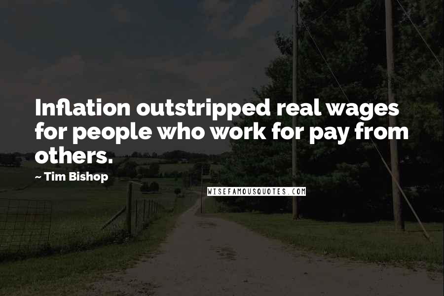 Tim Bishop Quotes: Inflation outstripped real wages for people who work for pay from others.