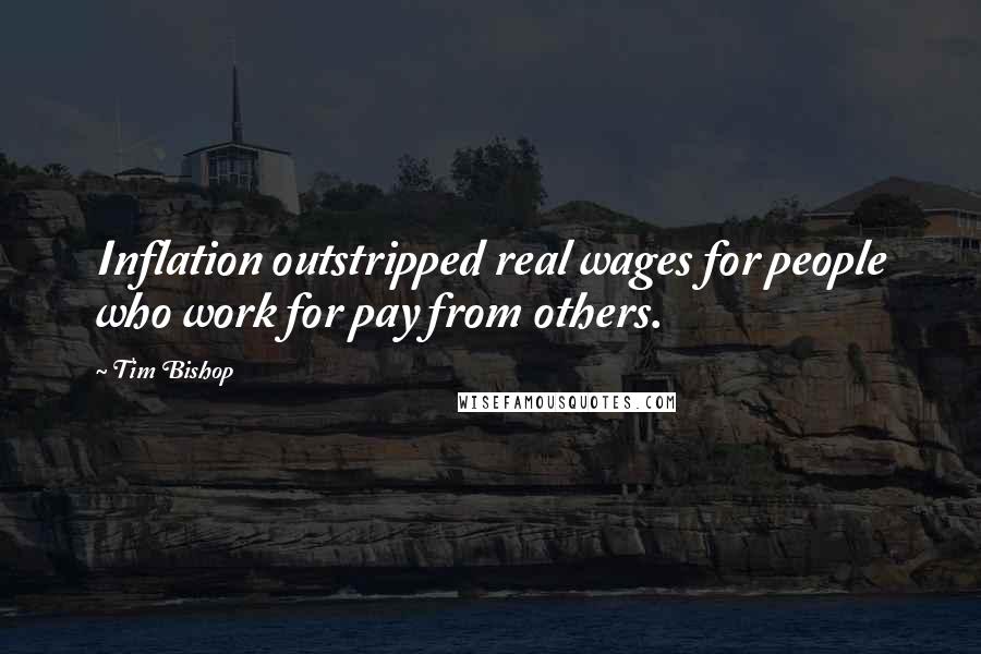 Tim Bishop Quotes: Inflation outstripped real wages for people who work for pay from others.