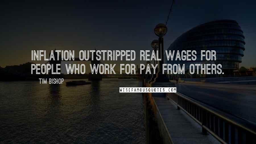 Tim Bishop Quotes: Inflation outstripped real wages for people who work for pay from others.