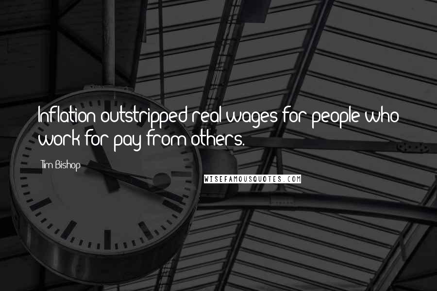 Tim Bishop Quotes: Inflation outstripped real wages for people who work for pay from others.