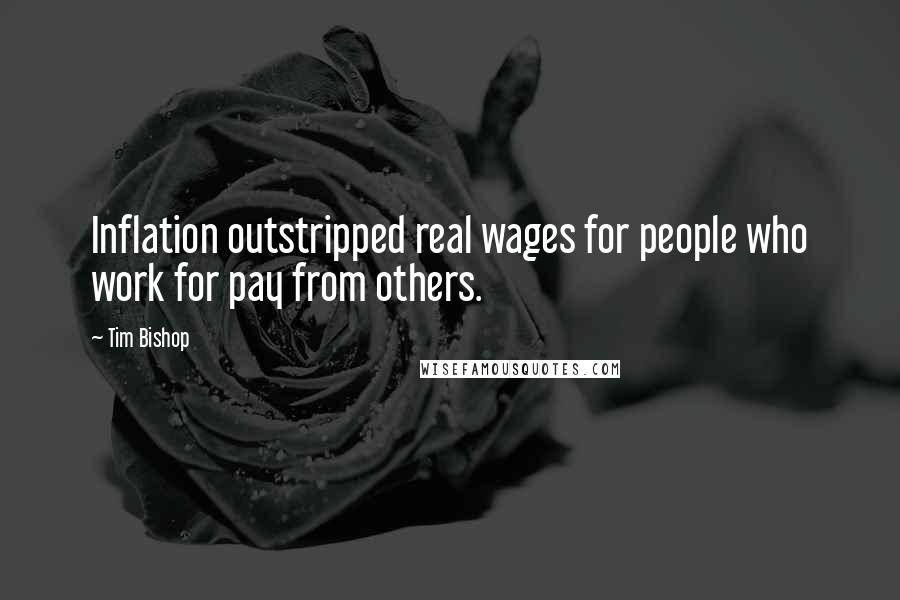 Tim Bishop Quotes: Inflation outstripped real wages for people who work for pay from others.