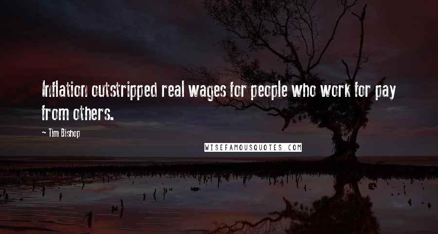 Tim Bishop Quotes: Inflation outstripped real wages for people who work for pay from others.