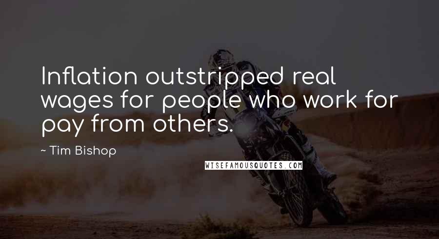 Tim Bishop Quotes: Inflation outstripped real wages for people who work for pay from others.