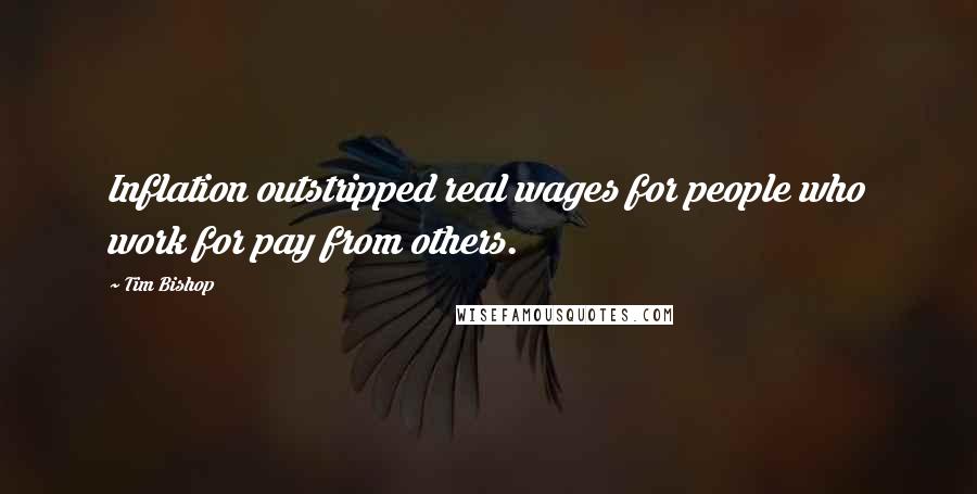 Tim Bishop Quotes: Inflation outstripped real wages for people who work for pay from others.