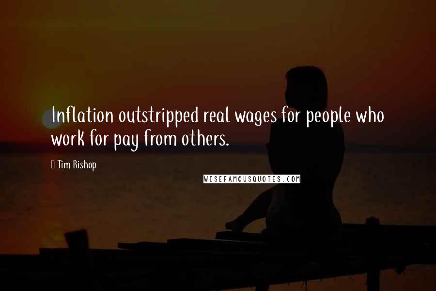 Tim Bishop Quotes: Inflation outstripped real wages for people who work for pay from others.