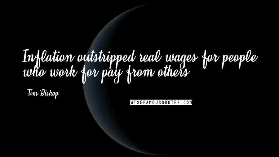 Tim Bishop Quotes: Inflation outstripped real wages for people who work for pay from others.