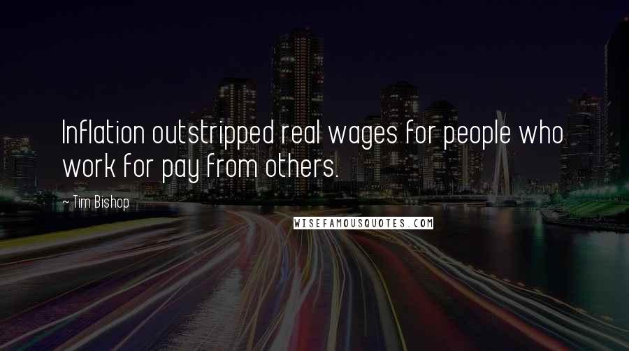 Tim Bishop Quotes: Inflation outstripped real wages for people who work for pay from others.