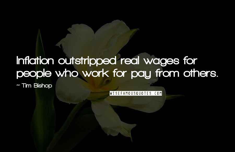 Tim Bishop Quotes: Inflation outstripped real wages for people who work for pay from others.