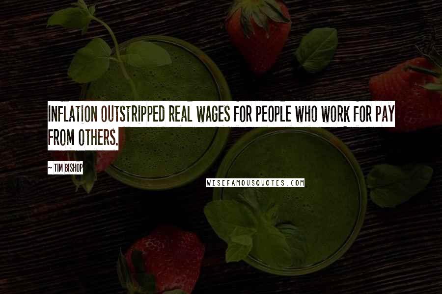 Tim Bishop Quotes: Inflation outstripped real wages for people who work for pay from others.