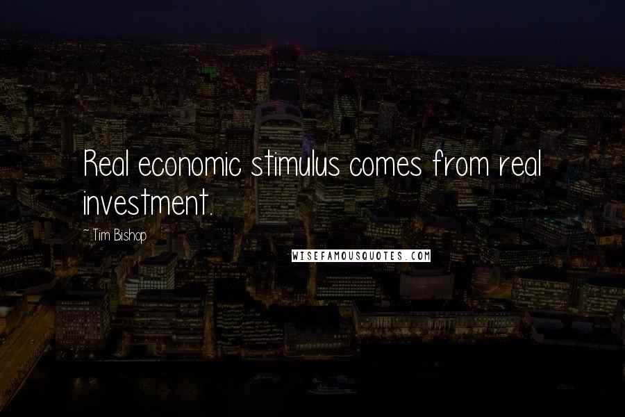 Tim Bishop Quotes: Real economic stimulus comes from real investment.