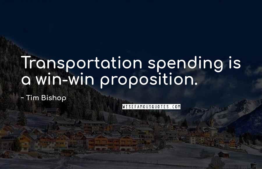 Tim Bishop Quotes: Transportation spending is a win-win proposition.