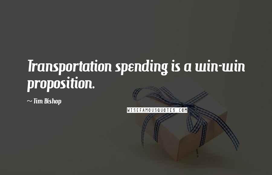 Tim Bishop Quotes: Transportation spending is a win-win proposition.