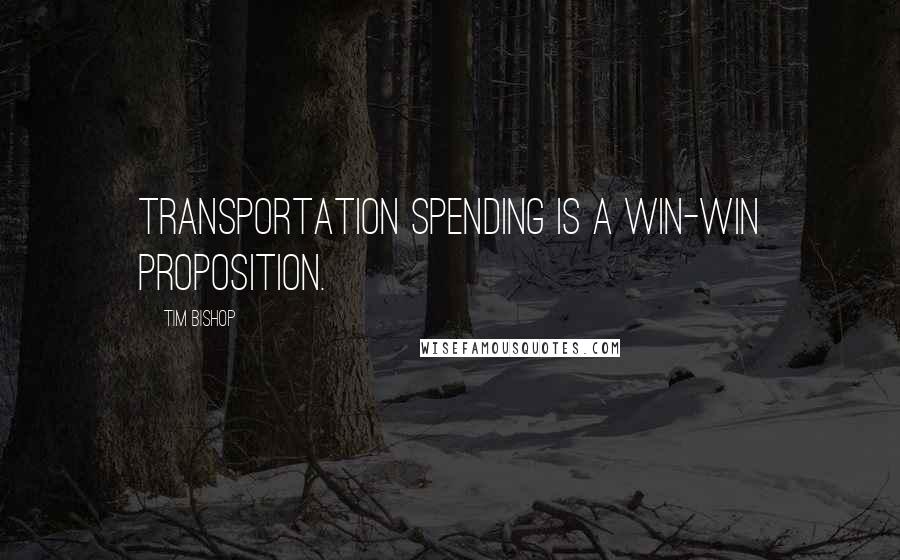 Tim Bishop Quotes: Transportation spending is a win-win proposition.