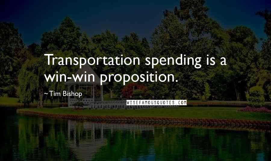 Tim Bishop Quotes: Transportation spending is a win-win proposition.