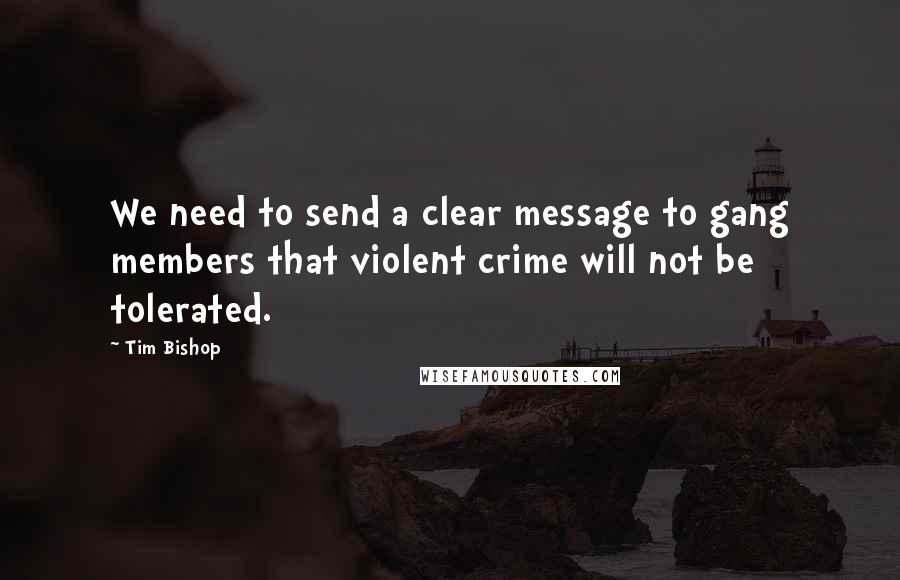 Tim Bishop Quotes: We need to send a clear message to gang members that violent crime will not be tolerated.