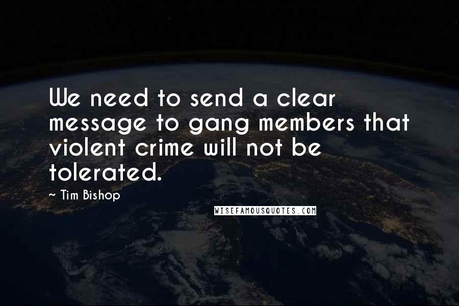 Tim Bishop Quotes: We need to send a clear message to gang members that violent crime will not be tolerated.