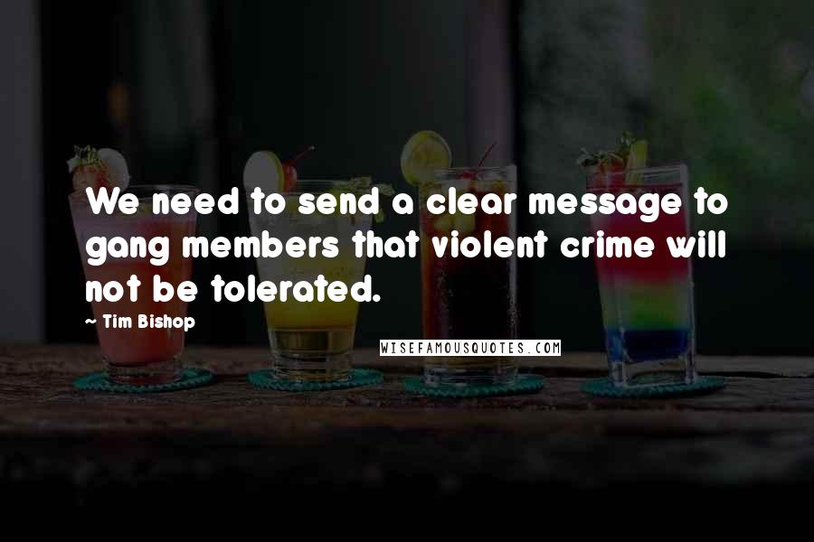 Tim Bishop Quotes: We need to send a clear message to gang members that violent crime will not be tolerated.