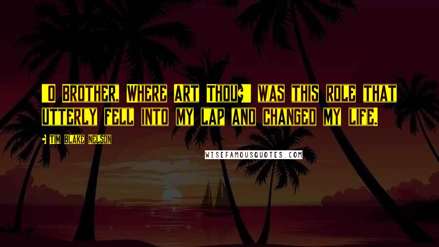 Tim Blake Nelson Quotes: 'O Brother, Where Art Thou?' was this role that utterly fell into my lap and changed my life.