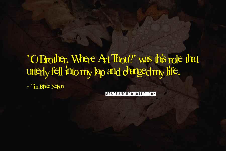 Tim Blake Nelson Quotes: 'O Brother, Where Art Thou?' was this role that utterly fell into my lap and changed my life.