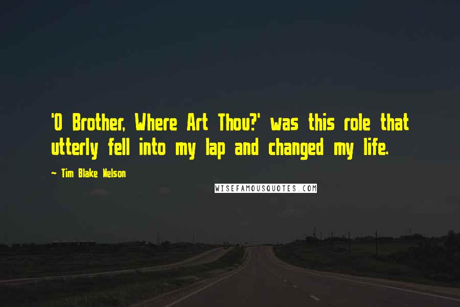 Tim Blake Nelson Quotes: 'O Brother, Where Art Thou?' was this role that utterly fell into my lap and changed my life.