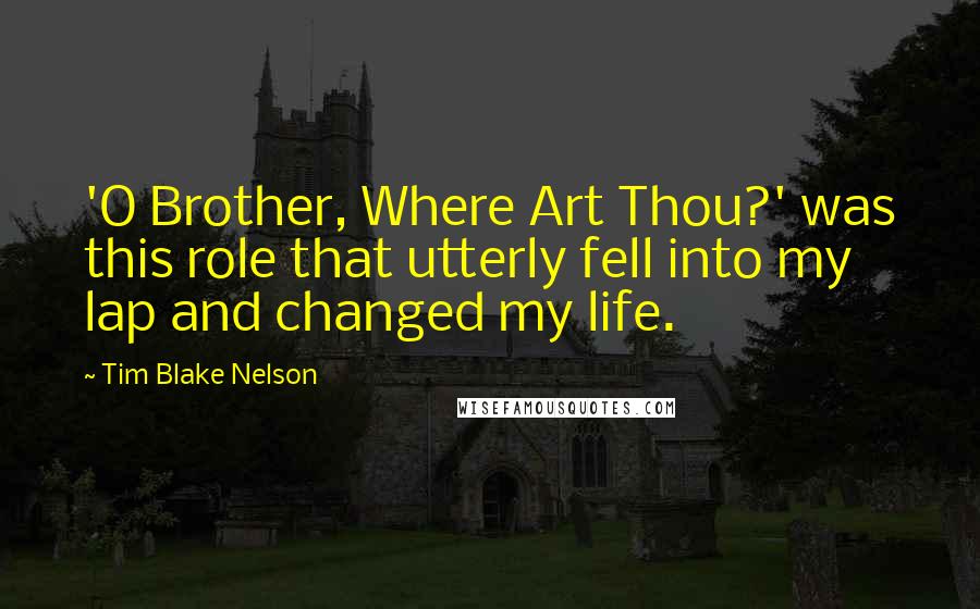 Tim Blake Nelson Quotes: 'O Brother, Where Art Thou?' was this role that utterly fell into my lap and changed my life.