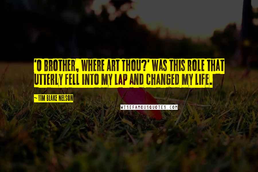 Tim Blake Nelson Quotes: 'O Brother, Where Art Thou?' was this role that utterly fell into my lap and changed my life.