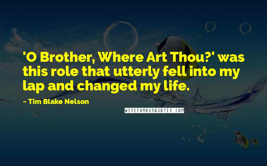 Tim Blake Nelson Quotes: 'O Brother, Where Art Thou?' was this role that utterly fell into my lap and changed my life.